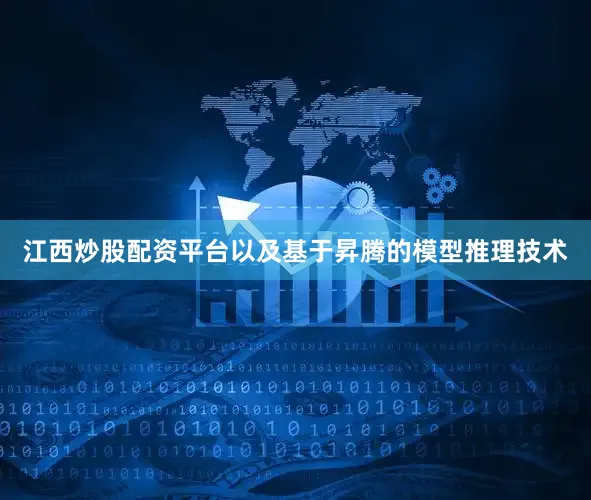 江西炒股配资平台以及基于昇腾的模型推理技术