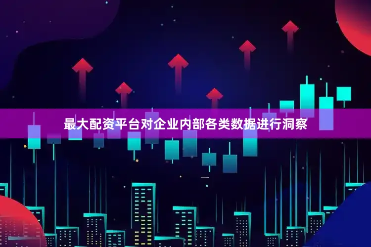 最大配资平台对企业内部各类数据进行洞察