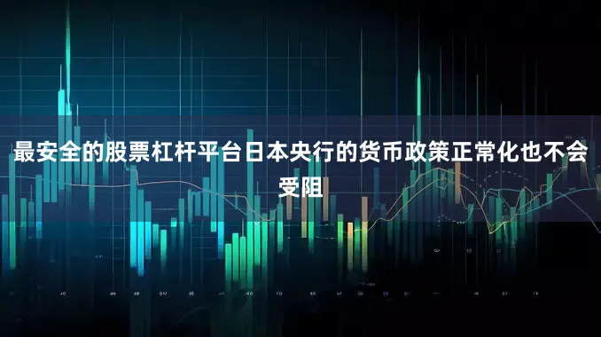 最安全的股票杠杆平台日本央行的货币政策正常化也不会受阻
