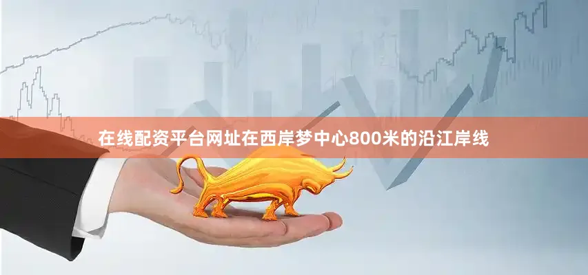 在线配资平台网址在西岸梦中心800米的沿江岸线
