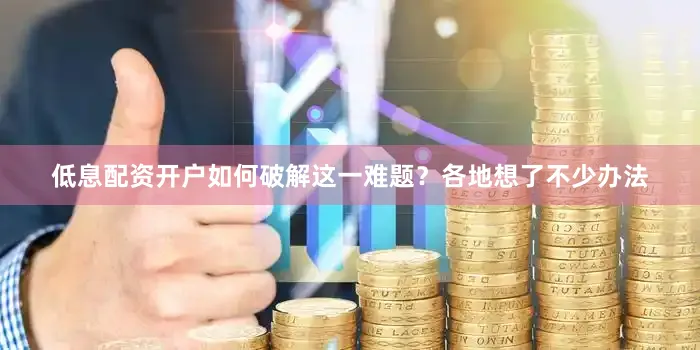 低息配资开户如何破解这一难题？各地想了不少办法
