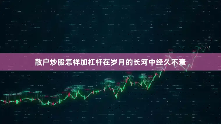 散户炒股怎样加杠杆在岁月的长河中经久不衰