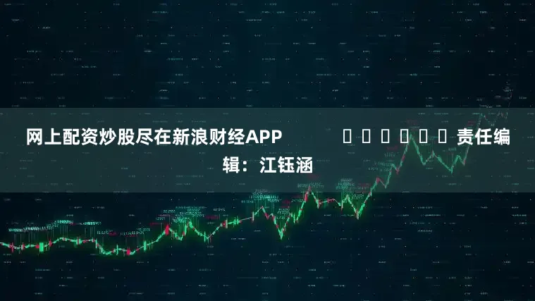 网上配资炒股尽在新浪财经APP            						责任编辑：江钰涵