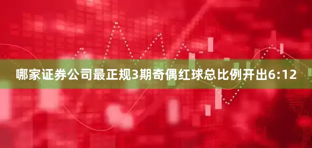 哪家证券公司最正规3期奇偶红球总比例开出6:12